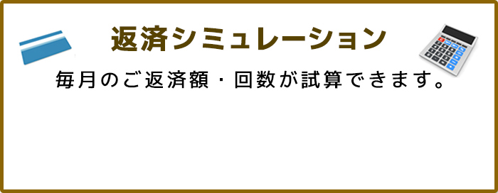 返済シミュレーション 毎月のご返済額・回数が試算できます。