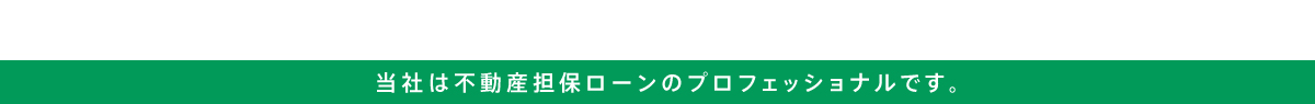 当社は不動産担保ローンのプロフェッショナルです。