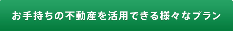 お手持ちの不動産を活用できる様々なプラン