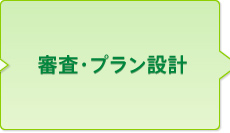 審査・プラン設計