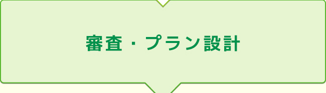 審査・プラン設計