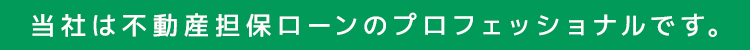 当社は不動産担保ローンの専門会社です。