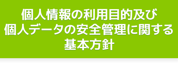 個人情報の利用目的及び個人データの安全管理に関する基本方針